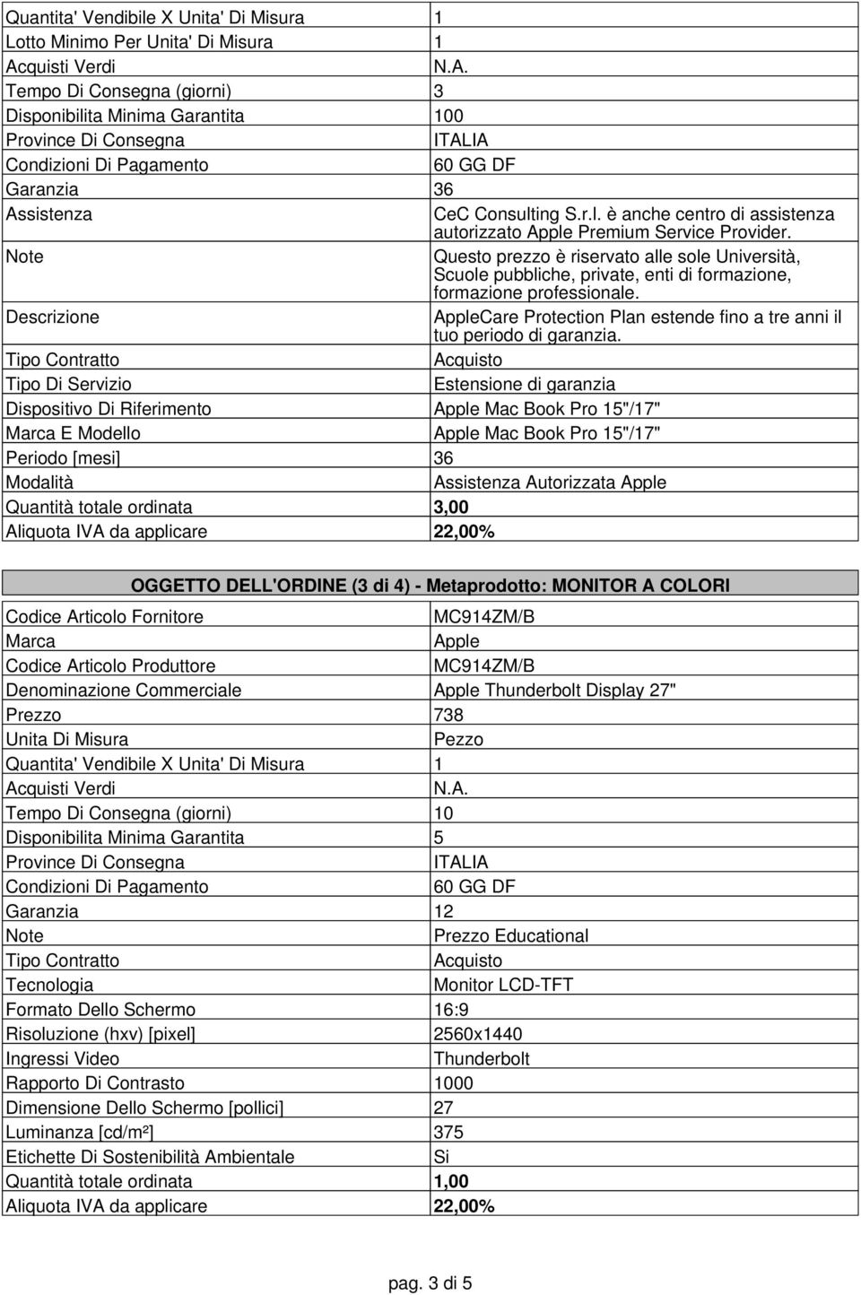 Tipo Di Servizio Estensione di garanzia Dispositivo Di Riferimento Mac Book Pro 15"/17" E Modello Mac Book Pro 15"/17" Periodo [mesi] 36 Modalità Assistenza Autorizzata Quantità totale ordinata 3,00