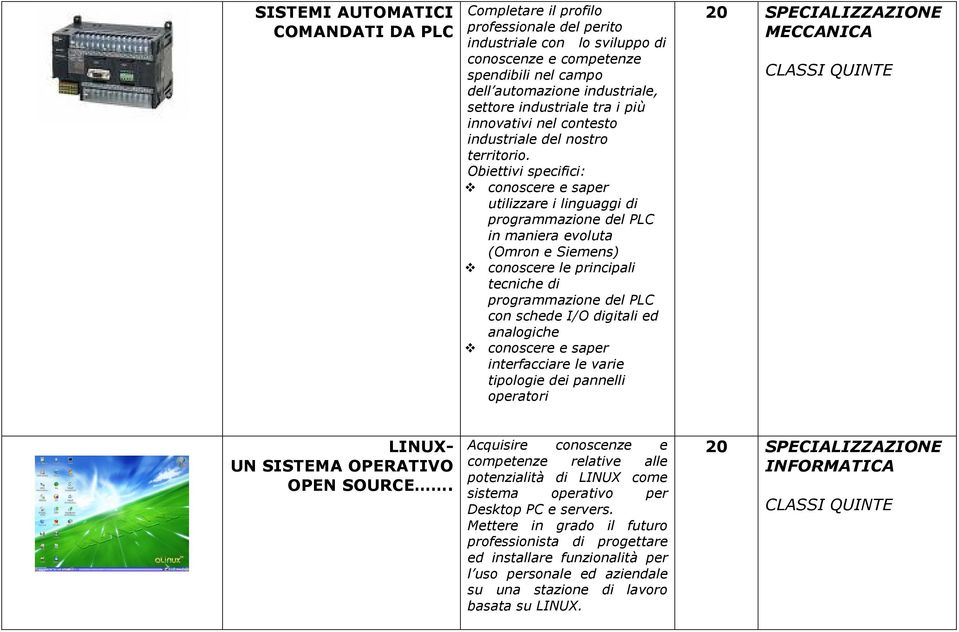 Obiettivi specifici: conoscere e saper utilizzare i linguaggi di programmazione del PLC in maniera evoluta (Omron e Siemens) conoscere le principali tecniche di programmazione del PLC con schede I/O