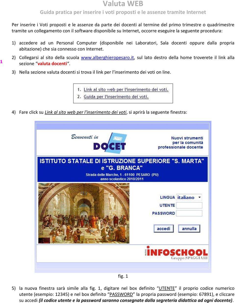 propria abitazione) che sia connesso con Internet. 2) Collegarsi al sito della scuola www.alberghieropesaro.it, sul lato destro della home troverete il link alla sezione valuta docenti.