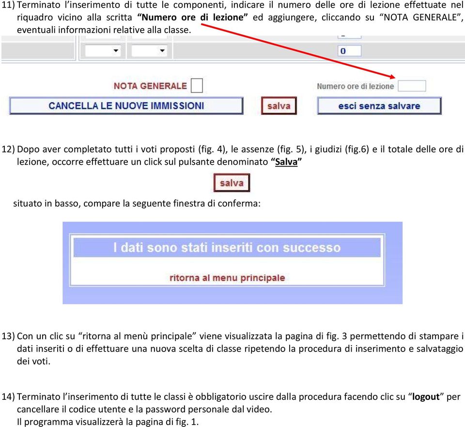 6) e il totale delle ore di lezione, occorre effettuare un click sul pulsante denominato Salva situato in basso, compare la seguente finestra di conferma: 13) Con un clic su ritorna al menù