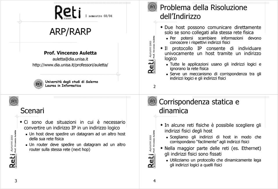 it/professori/auletta/ 2 Problema della Risoluzione dell Indirizzo Due host possono comunicare direttamente solo se sono collegati alla stessa rete fisica Per potersi scambiare informazioni devono