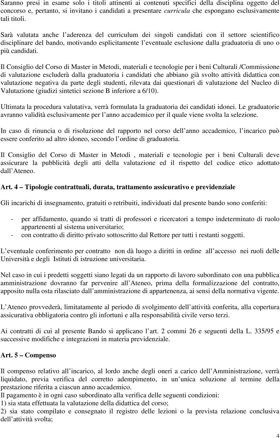 Sarà valutata anche l aderenza del curriculum dei singoli candidati con il settore scientifico disciplinare del bando, motivando esplicitamente l eventuale esclusione dalla graduatoria di uno o più