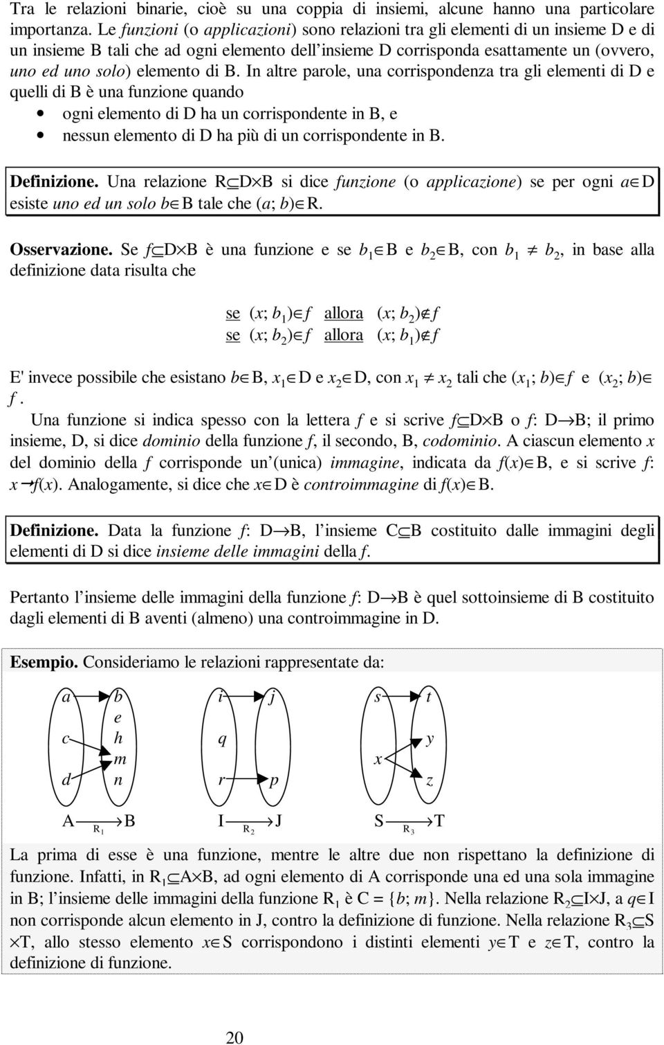 di B. In altre parole, una corrispondenza tra gli elementi di D e quelli di B è una funzione quando ogni elemento di D ha un corrispondente in B, e nessun elemento di D ha più di un corrispondente in