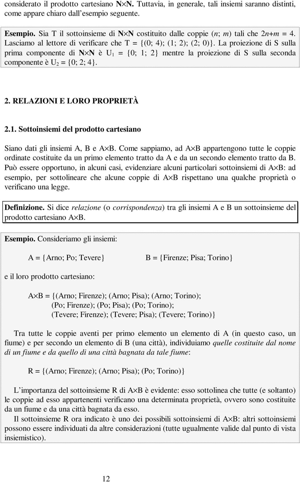 La proiezione di S sulla prima componente di N N è U 1 = {0; 1; 2} mentre la proiezione di S sulla seconda componente è U 2 = {0; 2; 4}. 2. RELAZIONI E LORO PROPRIETÀ 2.1. Sottoinsiemi del prodotto cartesiano Siano dati gli insiemi A, B e A B.