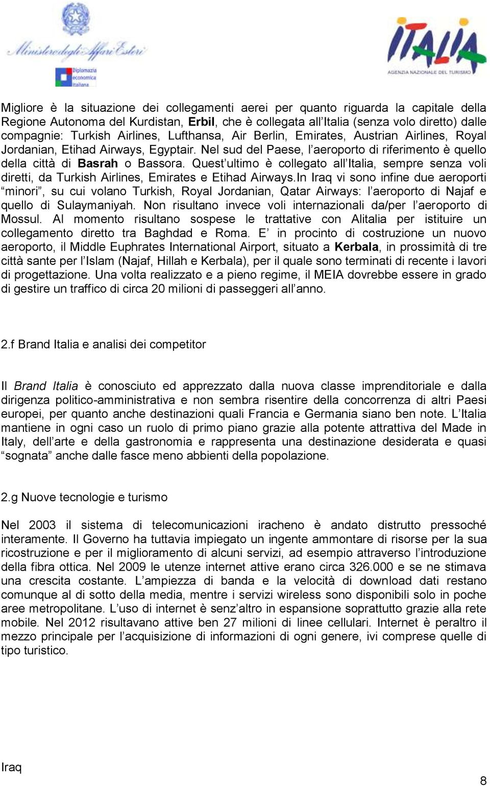 Quest ultimo è collegato all Italia, sempre senza voli diretti, da Turkish Airlines, Emirates e Etihad Airways.