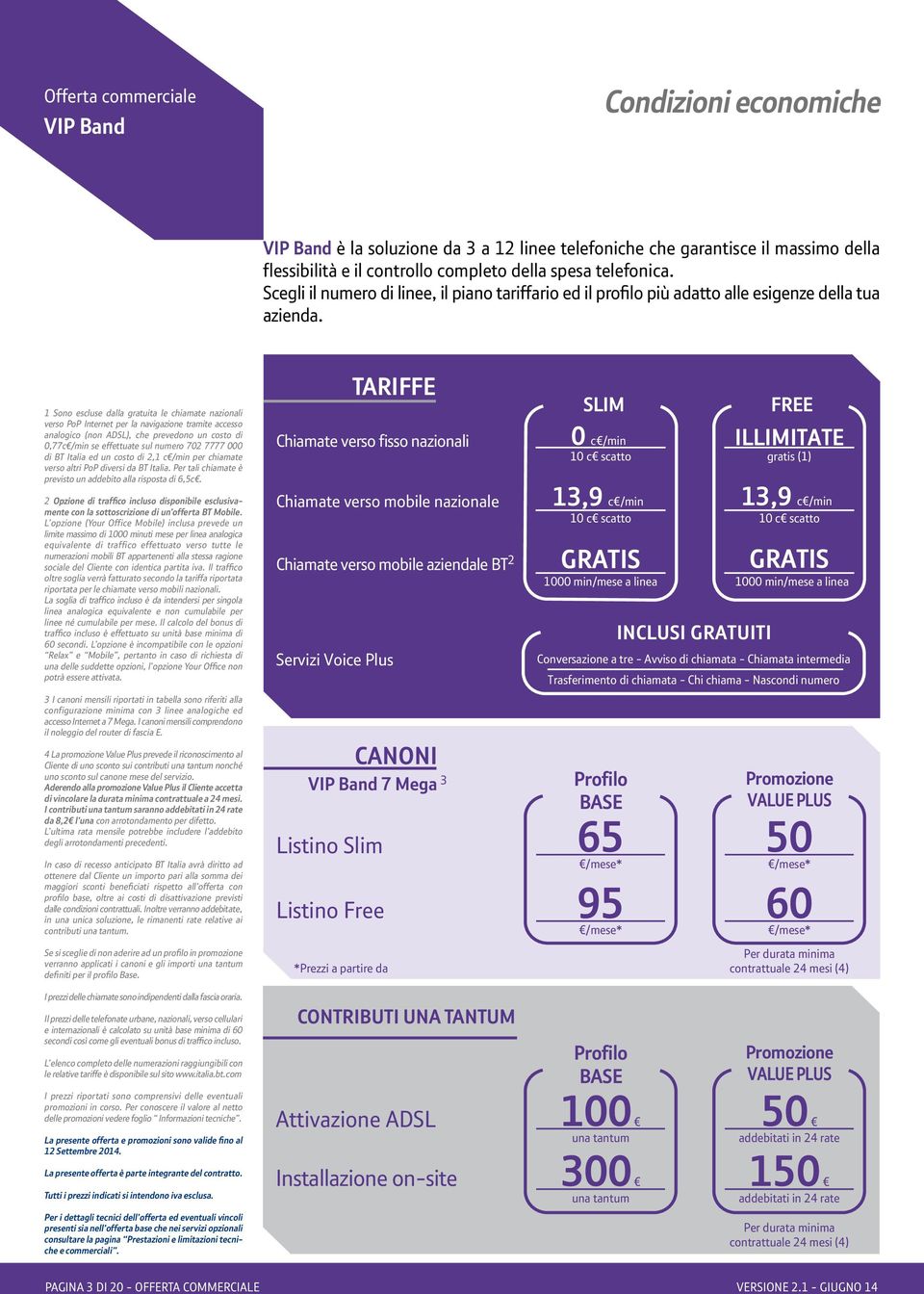 1 Sono escluse dalla gratuita le chiamate nazionali verso PoP Internet per la navigazione tramite accesso analogico (non ADSL), che prevedono un costo di 0,77c /min se effettuate sul numero 702 7777