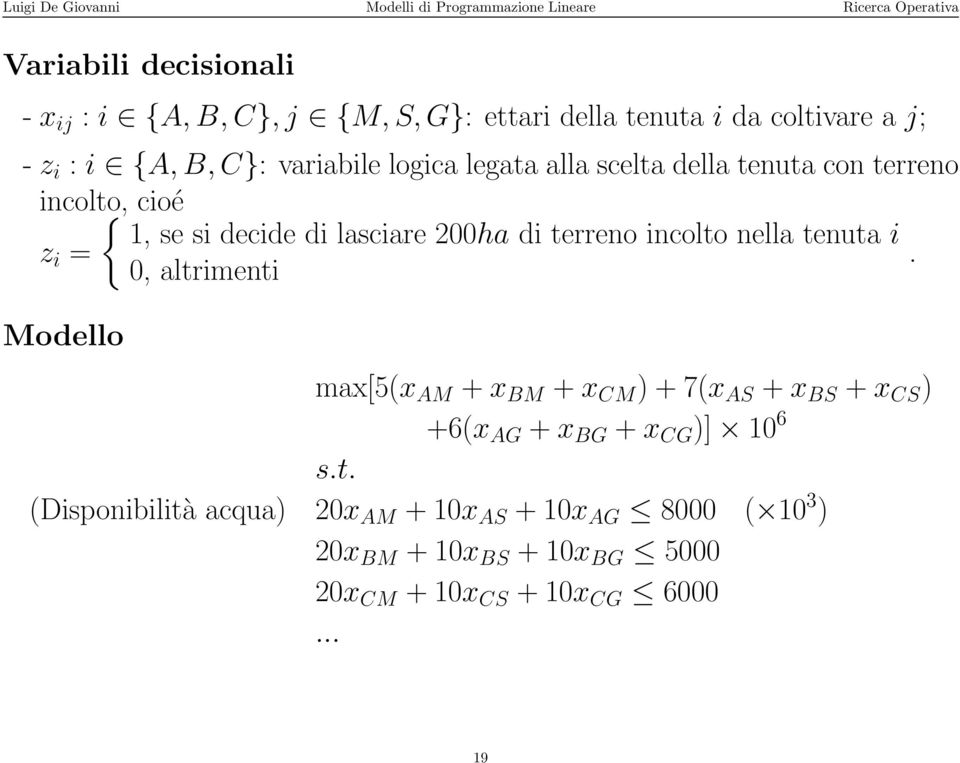 tenuta i z i =. 0, altrimenti Modello max[5(x AM + x BM + x CM ) + 7(x AS + x BS + x CS ) +6(x AG + x BG + x CG )] 10 6 s.t. (Disponibilità acqua) 20x AM + 10x AS + 10x AG 8000 ( 10 3 ) 20x BM + 10x BS + 10x BG 5000 20x CM + 10x CS + 10x CG 6000.