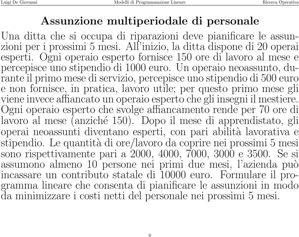 Un operaio neoassunto, durante il primo mese di servizio, percepisce uno stipendio di 500 euro e non fornisce, in pratica, lavoro utile; per questo primo mese gli viene invece affiancato un operaio