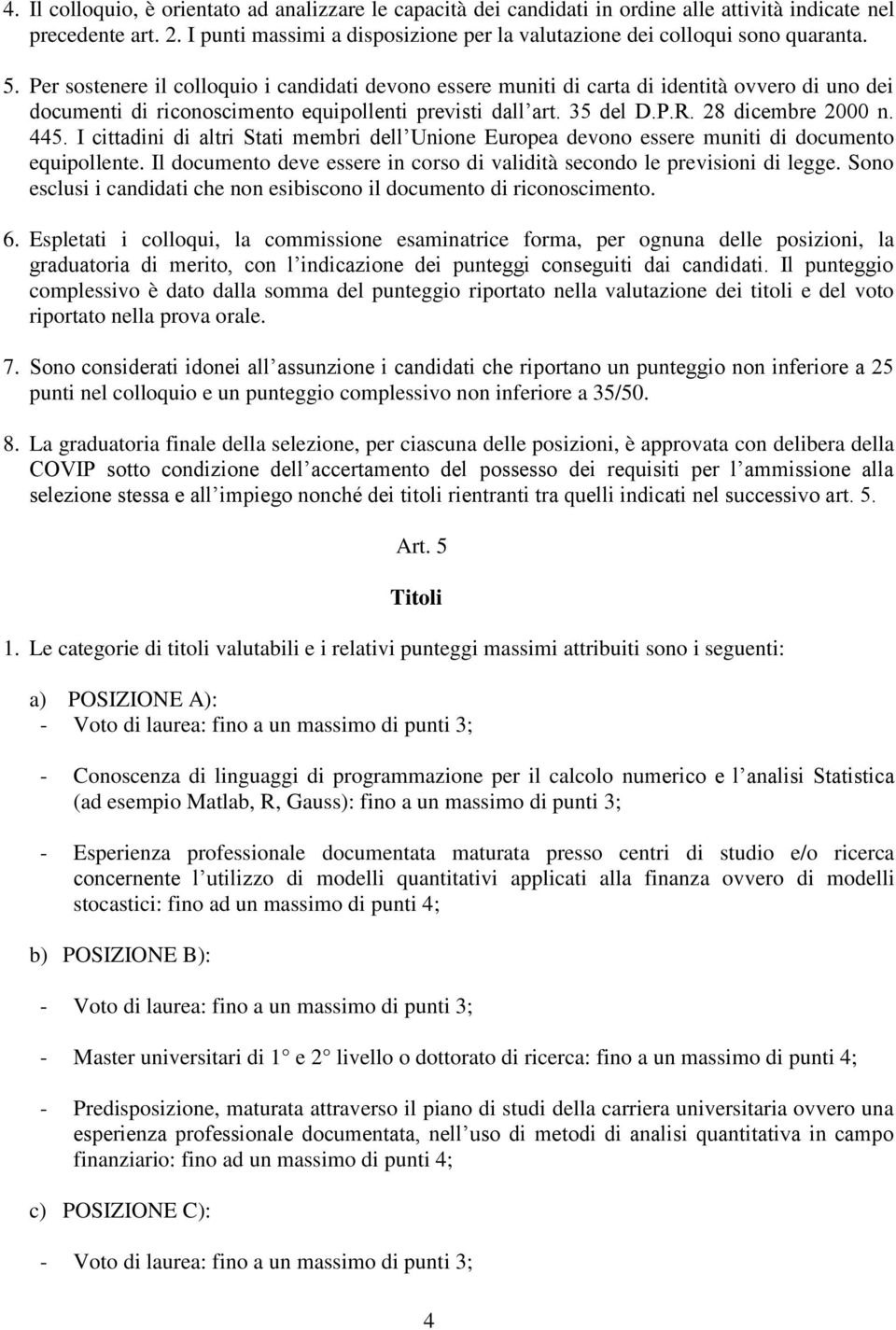 Per sostenere il colloquio i candidati devono essere muniti di carta di identità ovvero di uno dei documenti di riconoscimento equipollenti previsti dall art. 35 del D.P.R. 28 dicembre 2000 n. 445.