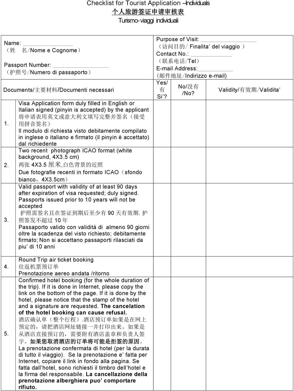 Visa Application form duly filled in English or Italian signed (pinyin is accepted) by the applicant 将 申 请 表 用 英 文 或 意 大 利 文 填 写 完 整 并 签 名 ( 接 受 用 拼 音 签 名 ) Il modulo di richiesta visto debitamente