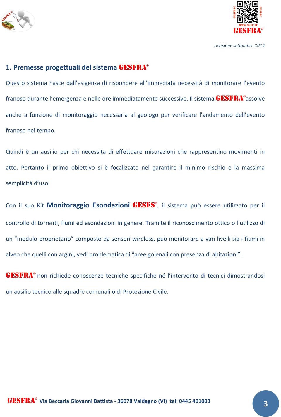 Quindi è un ausilio per chi necessita di effettuare misurazioni che rappresentino movimenti in atto.