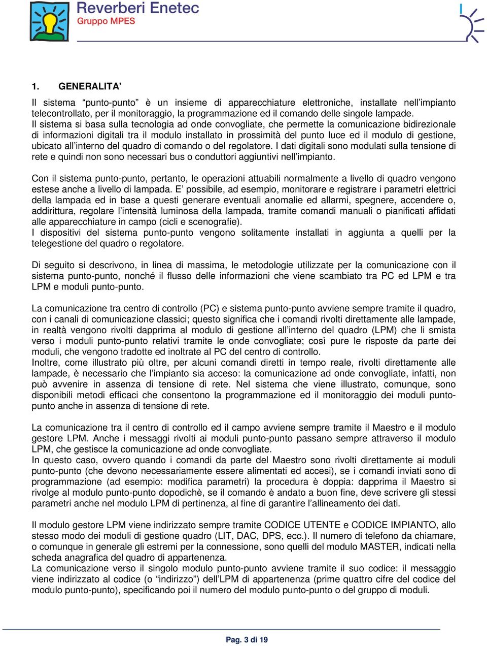 gestione, ubicato all interno del quadro di comando o del regolatore. I dati digitali sono modulati sulla tensione di rete e quindi non sono necessari bus o conduttori aggiuntivi nell impianto.