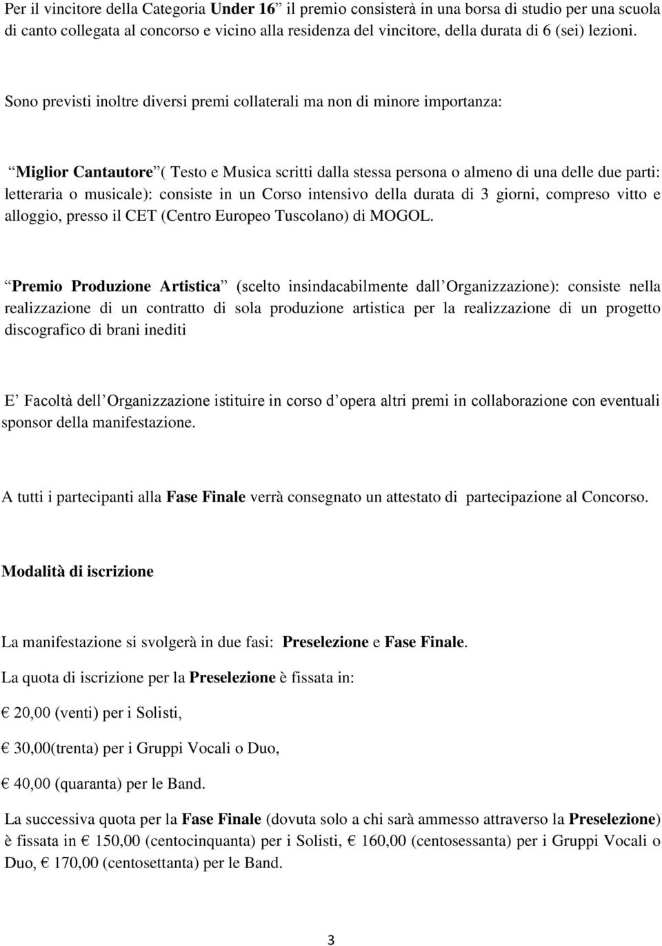 Sono previsti inoltre diversi premi collaterali ma non di minore importanza: Miglior Cantautore ( Testo e Musica scritti dalla stessa persona o almeno di una delle due parti: letteraria o musicale):