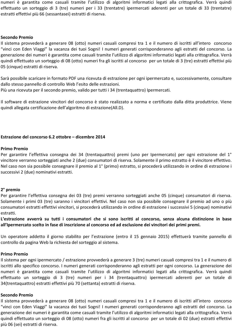 Secondo Premio Il sistema provvederà a generare 08 (otto) numeri casuali compresi tra 1 e il numero di iscritti all intero concorso vinci con Eden Viaggi la vacanza dei tuoi Sogni!