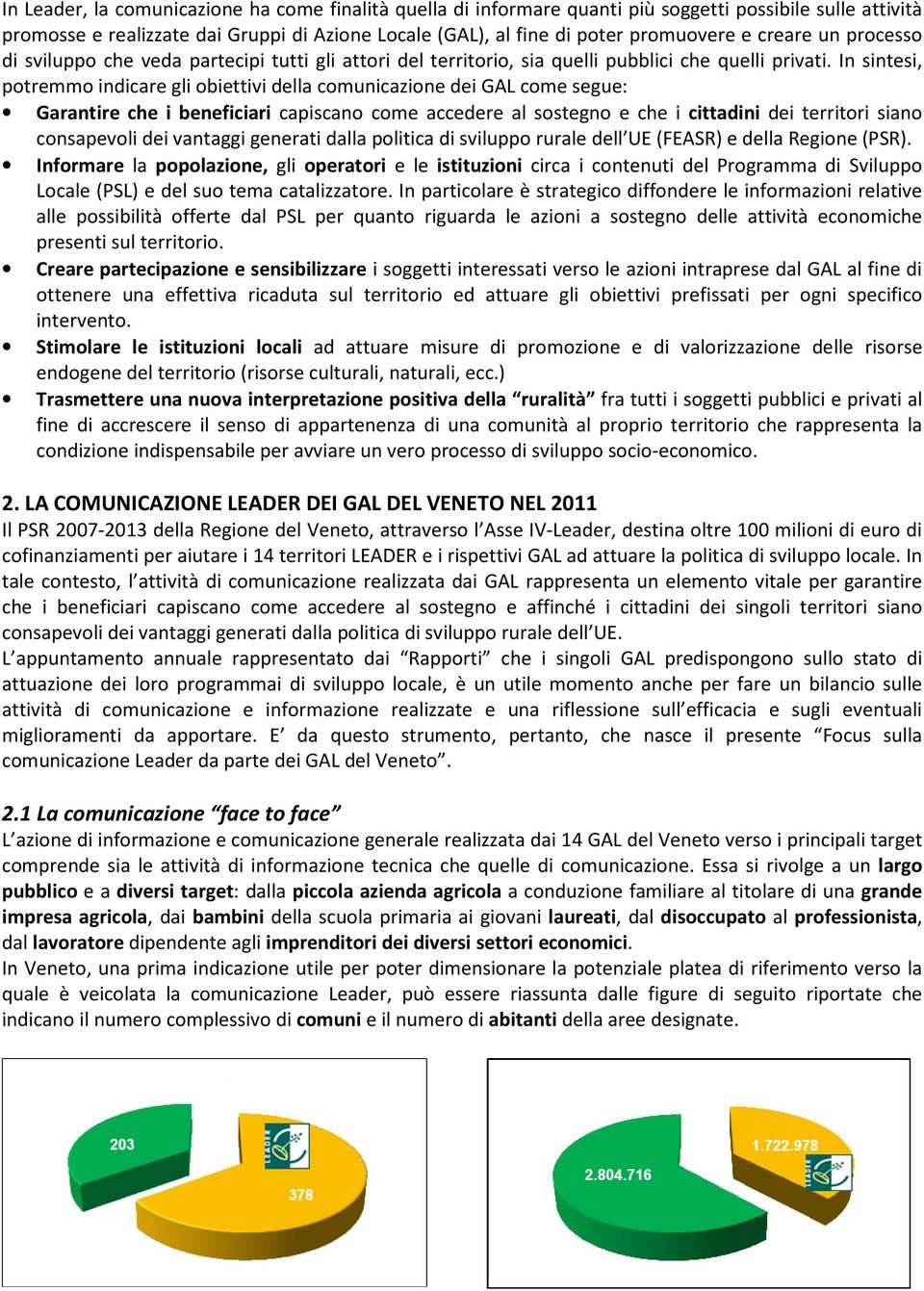 In sintesi, potremmo indicare gli obiettivi della comunicazione dei GAL come segue: Garantire che i beneficiari capiscano come accedere al sostegno e che i cittadini dei territori siano consapevoli