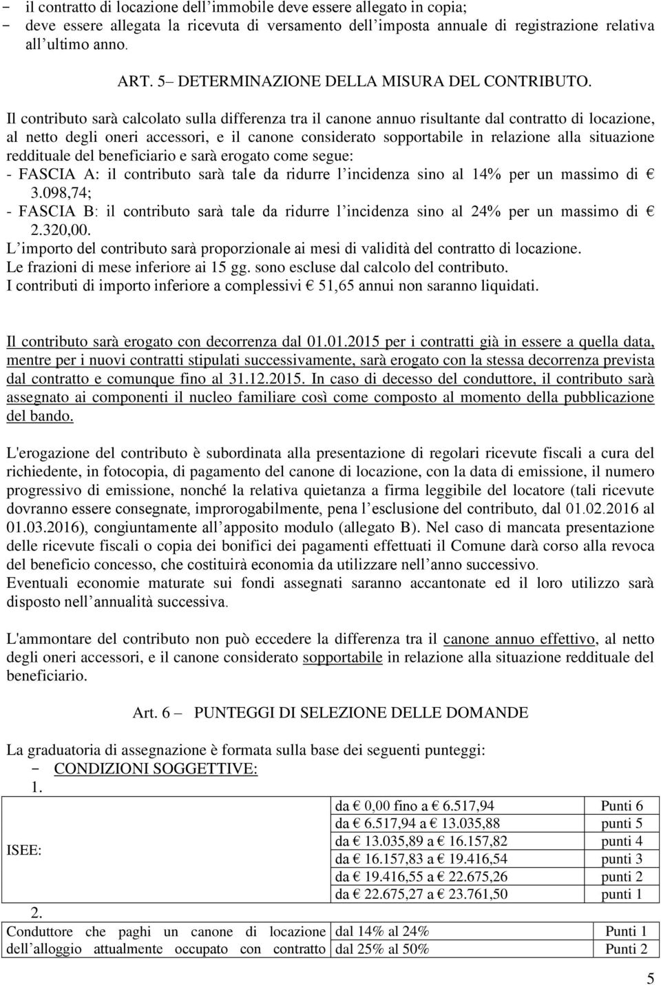 Il contributo sarà calcolato sulla differenza tra il canone annuo risultante dal contratto di locazione, al netto degli oneri accessori, e il canone considerato sopportabile in relazione alla