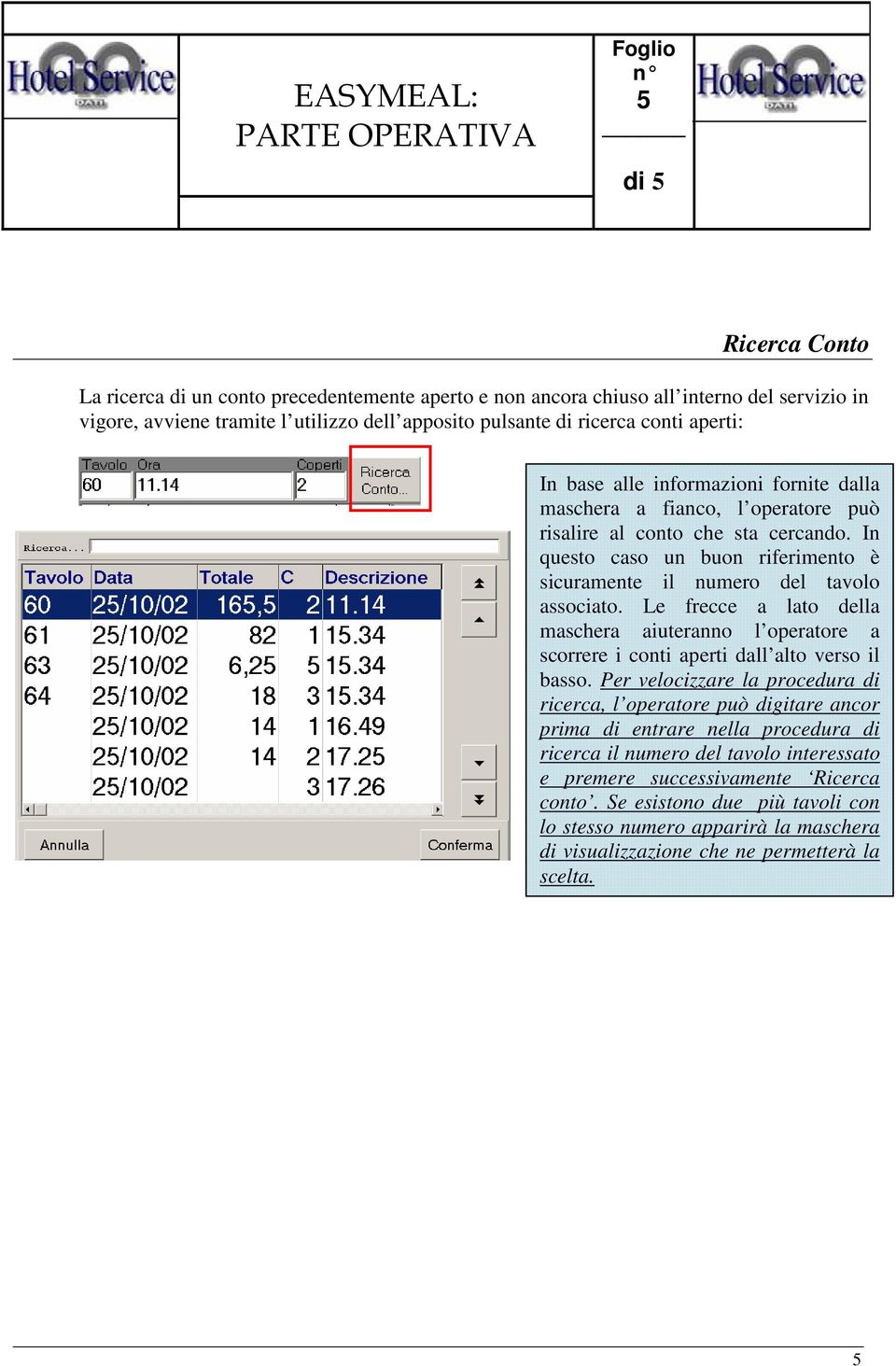 Le frecce a lato della maschera aiuteranno l operatore a scorrere i conti aperti dall alto verso il basso.