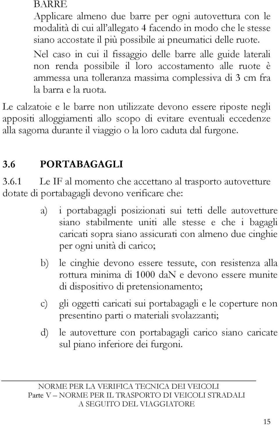 Le calzatoie e le barre non utilizzate devono essere riposte negli appositi alloggiamenti allo scopo di evitare eventuali eccedenze alla sagoma durante il viaggio o la loro caduta dal furgone. 3.