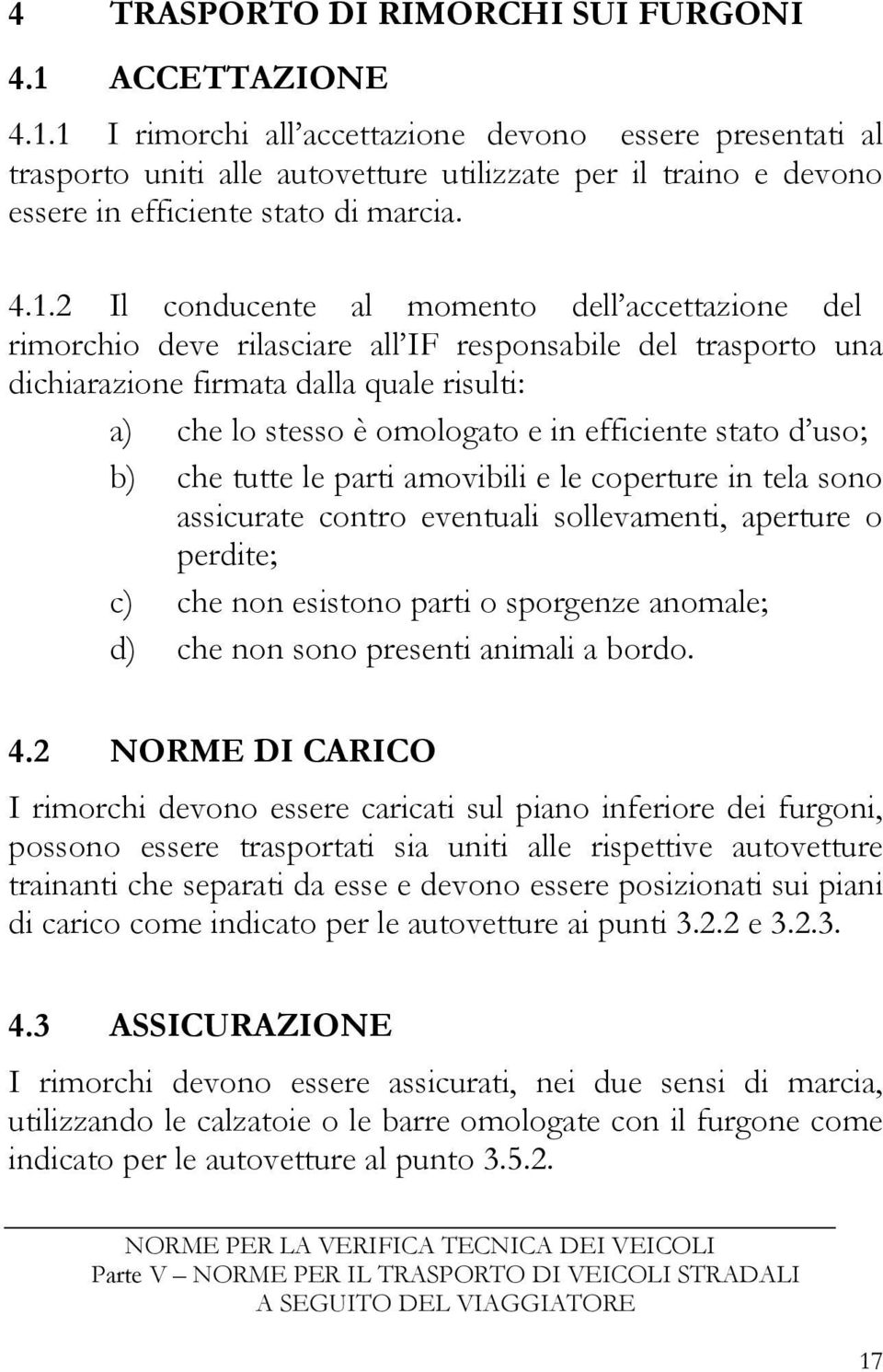 1 I rimorchi all accettazione devono essere presentati al trasporto uniti alle autovetture utilizzate per il traino e devono essere in efficiente stato di marcia. 4.1.2 Il conducente al momento dell