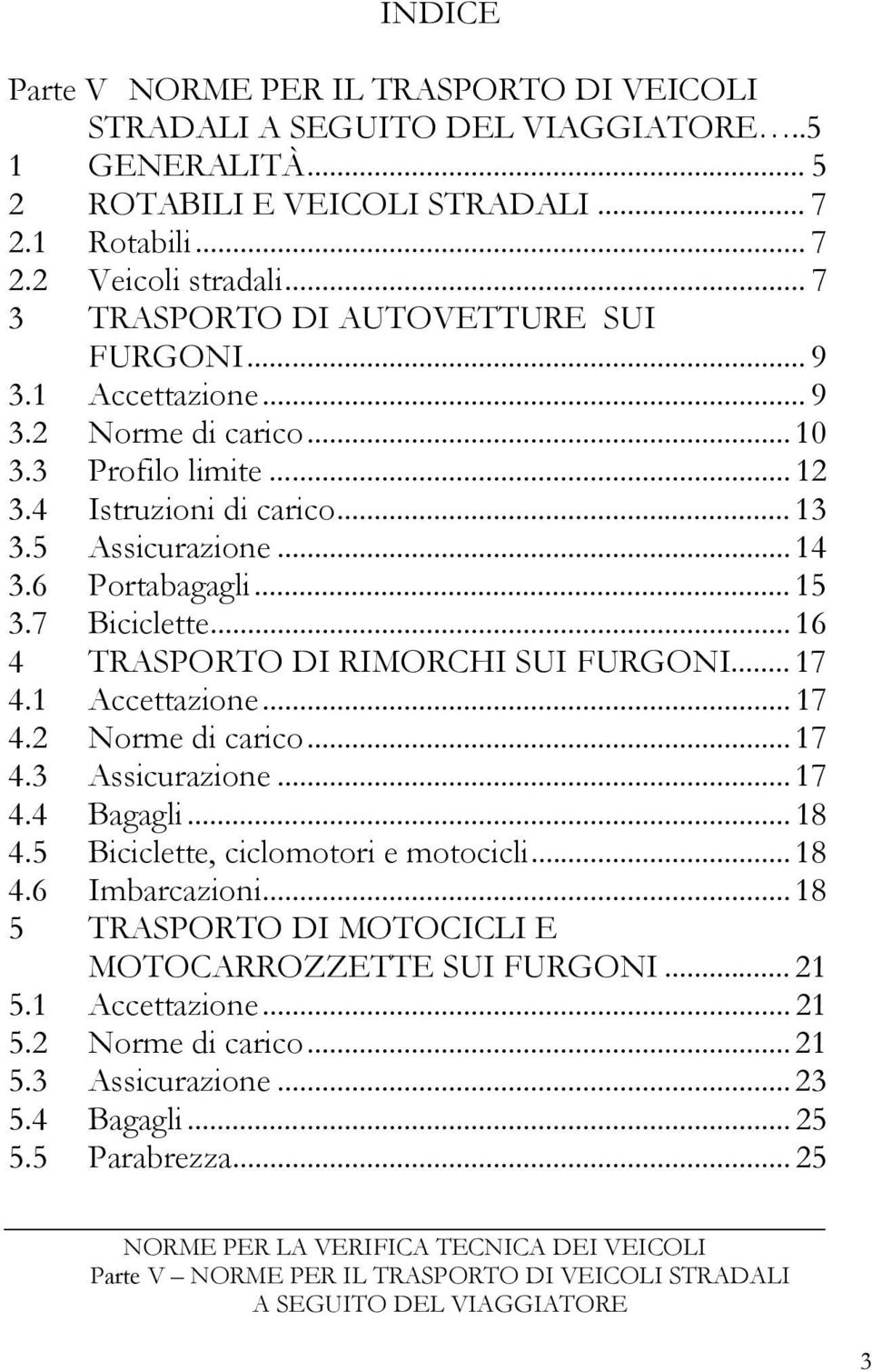 6 Portabagagli... 15 3.7 Biciclette... 16 4 TRASPORTO DI RIMORCHI SUI FURGONI... 17 4.1 Accettazione... 17 4.2 Norme di carico... 17 4.3 Assicurazione... 17 4.4 Bagagli... 18 4.