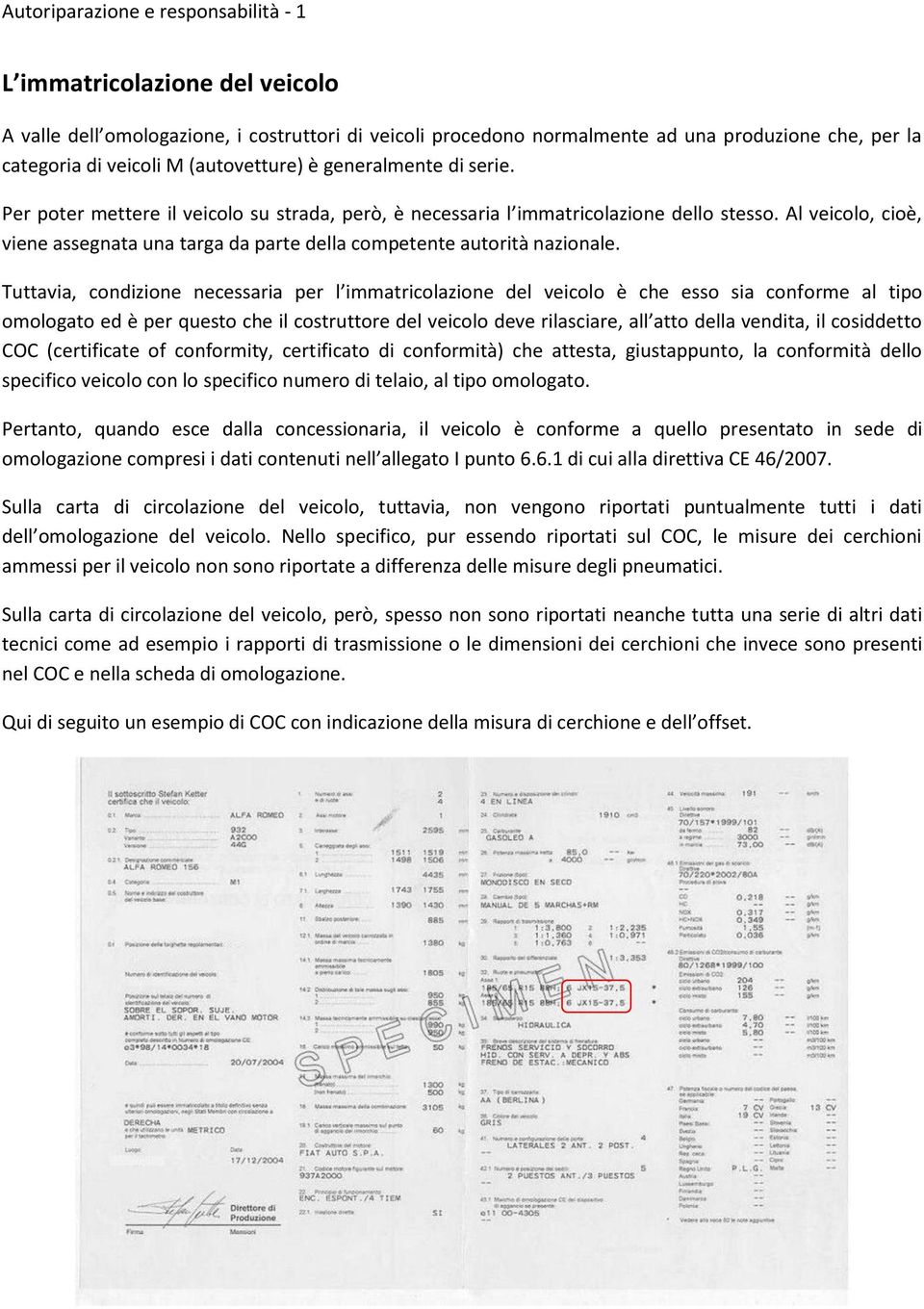 Tuttavia, condizione necessaria per l immatricolazione del veicolo è che esso sia conforme al tipo omologato ed è per questo che il costruttore del veicolo deve rilasciare, all atto della vendita, il