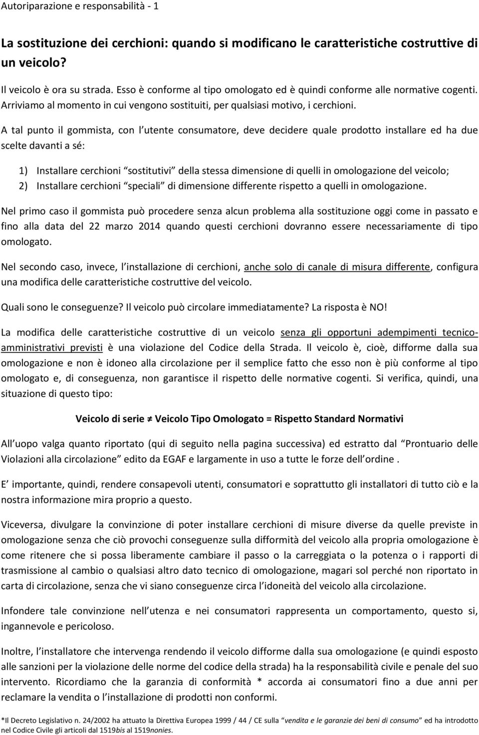 A tal punto il gommista, con l utente consumatore, deve decidere quale prodotto installare ed ha due scelte davanti a sé: 1) Installare cerchioni sostitutivi della stessa dimensione di quelli in