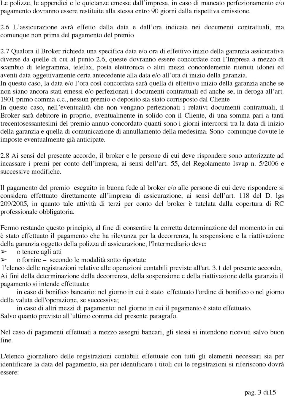 7 Qualora il Broker richieda una specifica data e/o ora di effettivo inizio della garanzia assicurativa diverse da quelle di cui al punto 2.