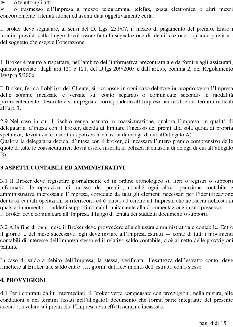 Entro i termini previsti dalla Legge dovrà essere fatta la segnalazione di identificazione quando prevista - del soggetto che esegue l operazione.