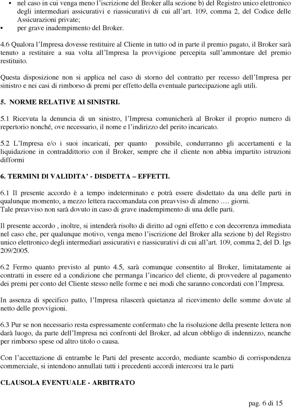 6 Qualora l Impresa dovesse restituire al Cliente in tutto od in parte il premio pagato, il Broker sarà tenuto a restituire a sua volta all Impresa la provvigione percepita sull ammontare del premio