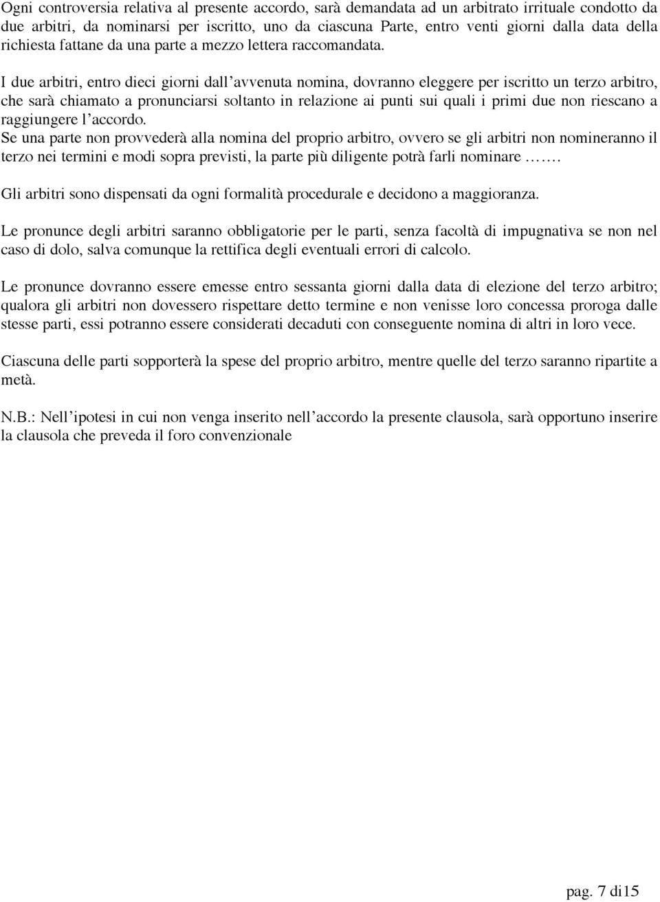 I due arbitri, entro dieci giorni dall avvenuta nomina, dovranno eleggere per iscritto un terzo arbitro, che sarà chiamato a pronunciarsi soltanto in relazione ai punti sui quali i primi due non