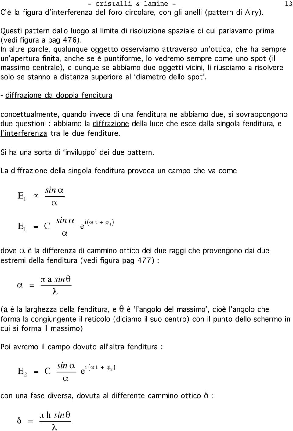 In altre parole, qualunque oggetto osserviamo attraverso un ottica, che ha sempre un apertura finita, anche se è puntiforme, lo vedremo sempre come uno spot (il massimo centrale), e dunque se abbiamo