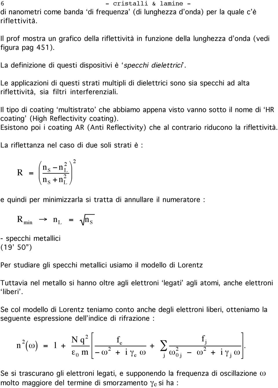 Le applicazioni di questi strati multipli di dielettrici sono sia specchi ad alta riflettività, sia filtri interferenziali.