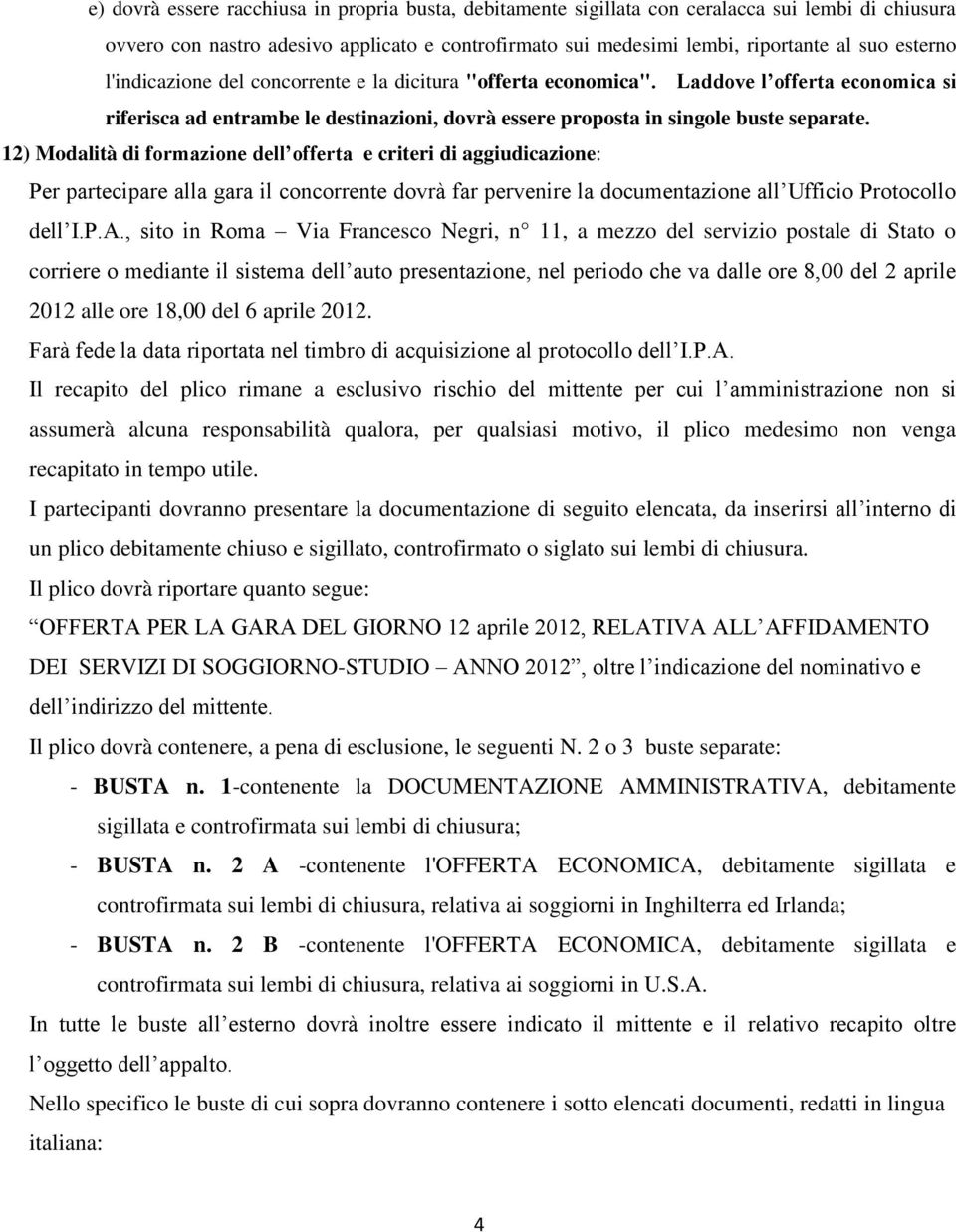 12) Modalità di formazione dell offerta e criteri di aggiudicazione: Per partecipare alla gara il concorrente dovrà far pervenire la documentazione all Ufficio Protocollo dell I.P.A.