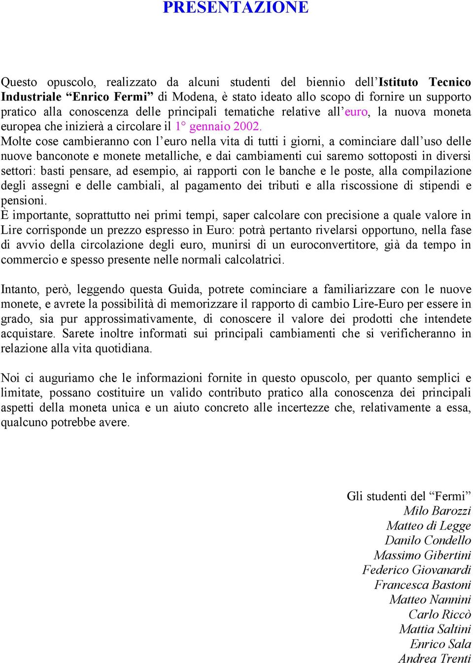 Molte cose cambieranno con l euro nella vita di tutti i giorni, a cominciare dall uso delle nuove banconote e monete metalliche, e dai cambiamenti cui saremo sottoposti in diversi settori: basti