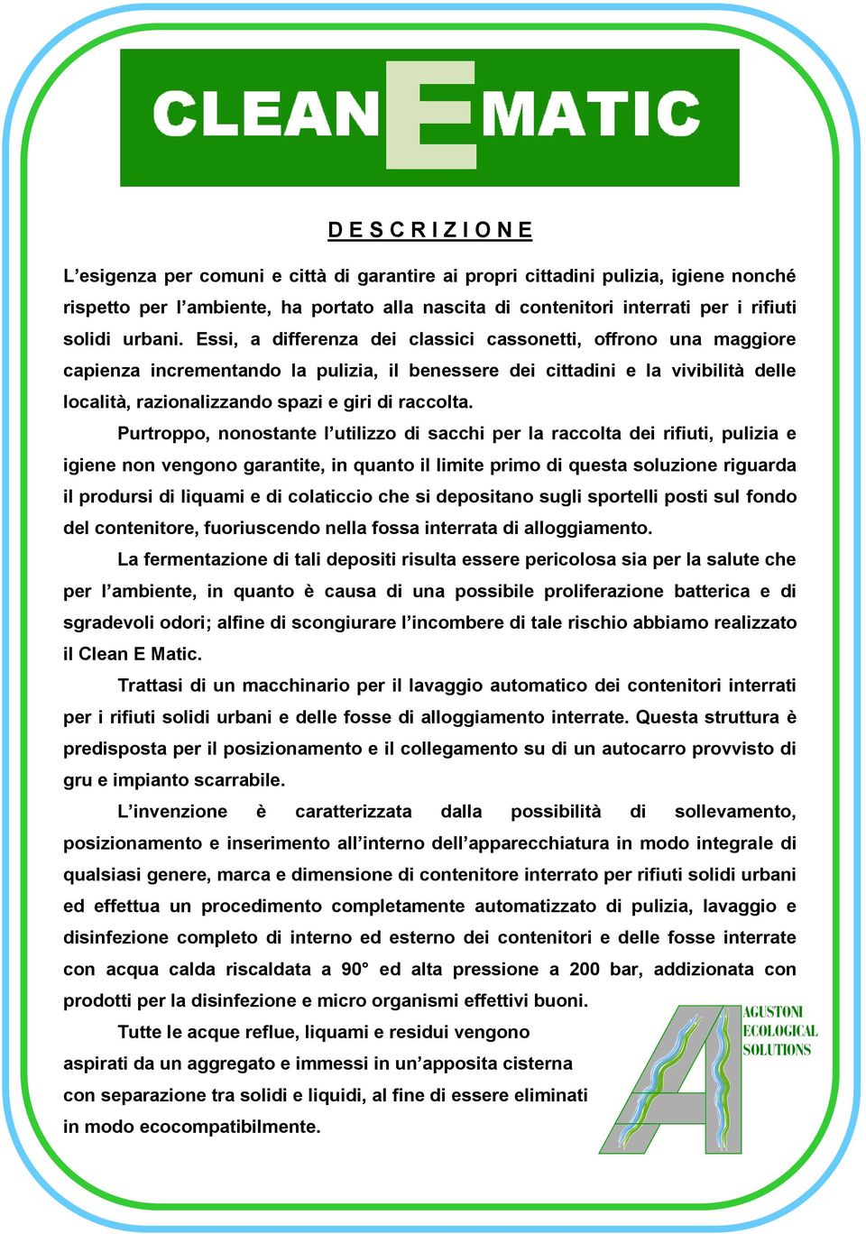 Essi, a differenza dei classici cassonetti, offrono una maggiore capienza incrementando la pulizia, il benessere dei cittadini e la vivibilità delle località, razionalizzando spazi e giri di raccolta.