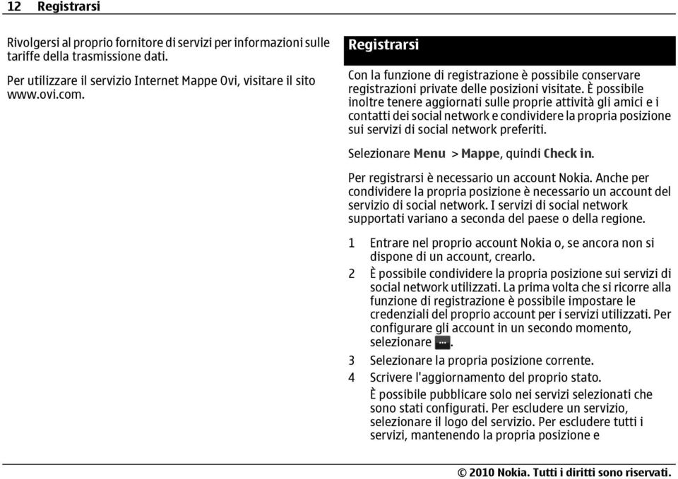 È possibile inoltre tenere aggiornati sulle proprie attività gli amici e i contatti dei social network e condividere la propria posizione sui servizi di social network preferiti.