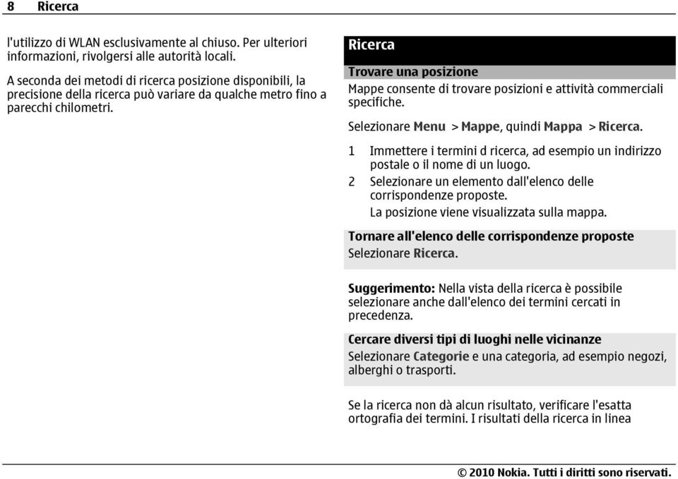 Ricerca Trovare una posizione Mappe consente di trovare posizioni e attività commerciali specifiche. Selezionare Menu > Mappe, quindi Mappa > Ricerca.