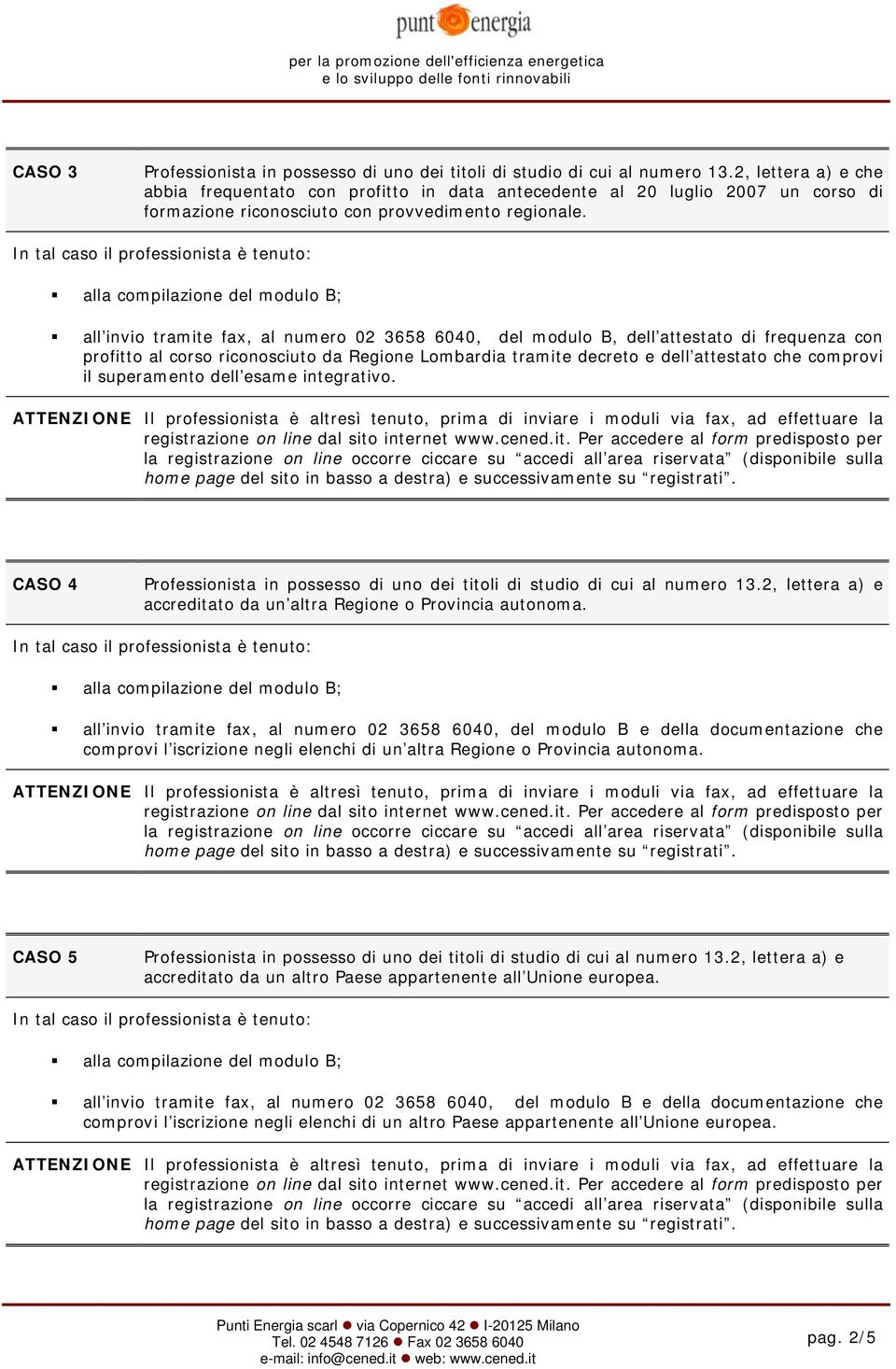 attestato che comprovi il superamento dell esame integrativo. CASO 4 accreditato da un altra Regione o Provincia autonoma.