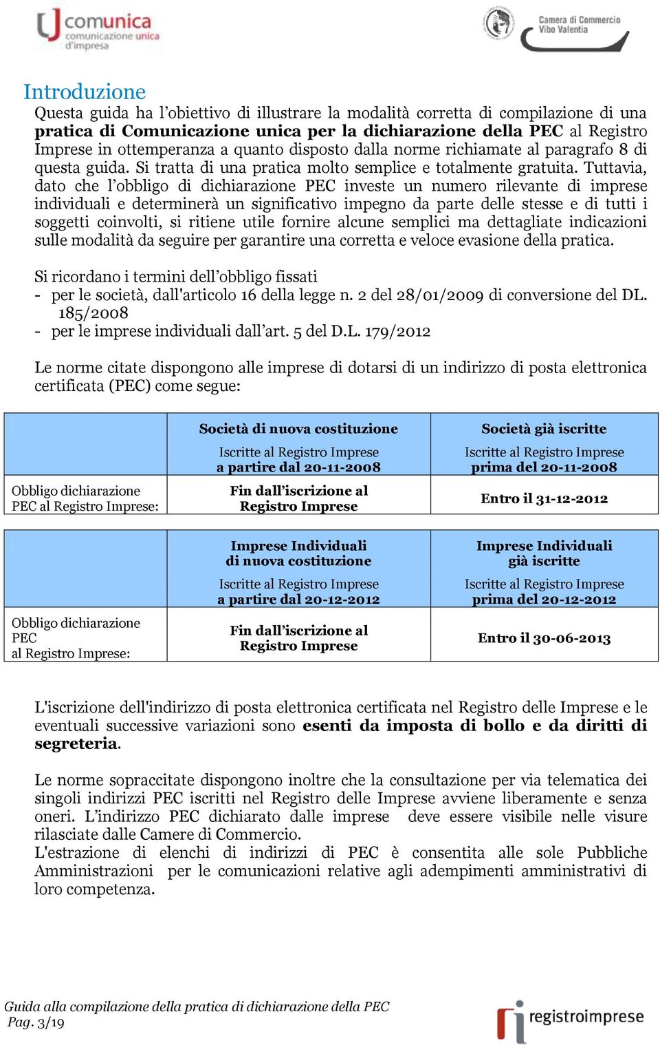 Tuttavia, dato che l obbligo di dichiarazione PEC investe un numero rilevante di imprese individuali e determinerà un significativo impegno da parte delle stesse e di tutti i soggetti coinvolti, si