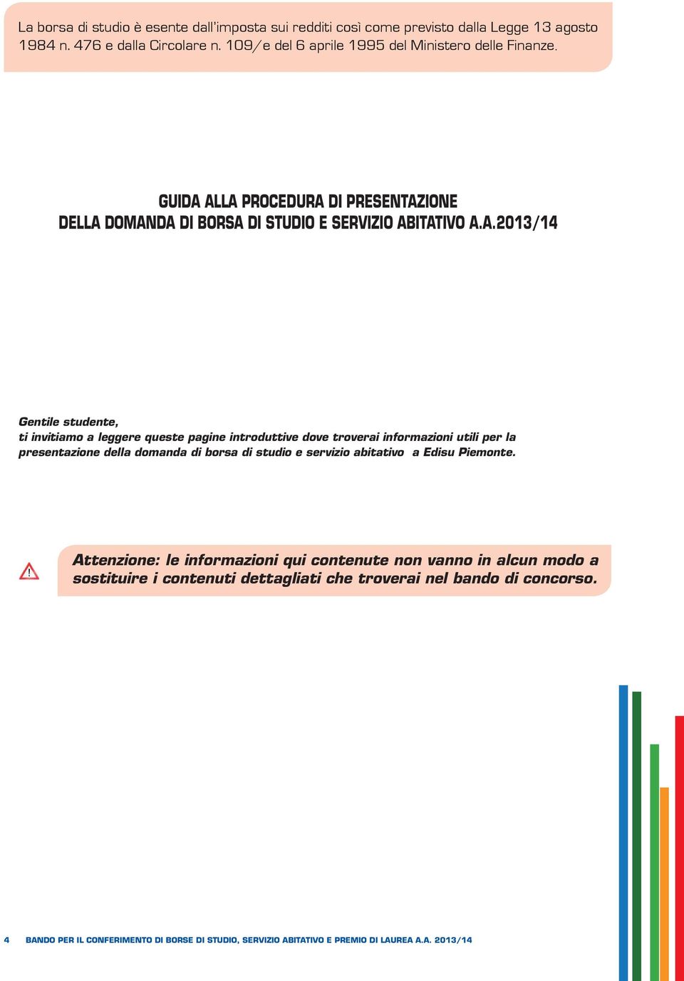 ALLA PROCEDURA DI PRESENTAZIONE DELLA DOMANDA DI BORSA DI STUDIO E SERVIZIO ABITATIVO A.A.2013/14 Gentile studente, ti invitiamo a leggere queste pagine introduttive dove