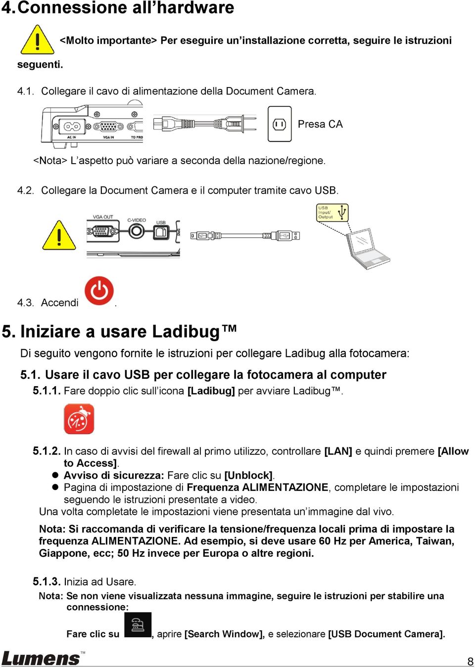 Iniziare a usare Ladibug Di seguito vengono fornite le istruzioni per collegare Ladibug alla fotocamera: 5.1. Usare il cavo USB per collegare la fotocamera al computer 5.1.1. Fare doppio clic sull icona [Ladibug] per avviare Ladibug.