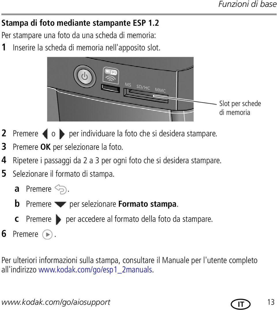 5 Selezionare il formato di stampa. a Premere. b Premere per selezionare Formato stampa. c Premere per accedere al formato della foto da stampare. 6 Premere.