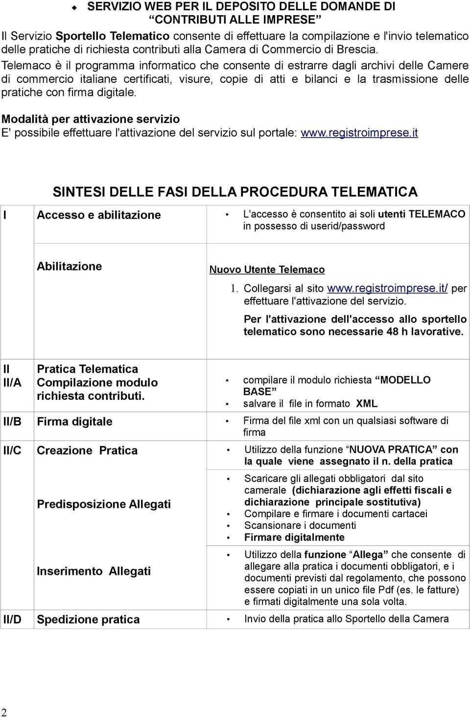 Telemaco è il programma informatico che consente di estrarre dagli archivi delle Camere di commercio italiane certificati, visure, copie di atti e bilanci e la trasmissione delle pratiche con firma