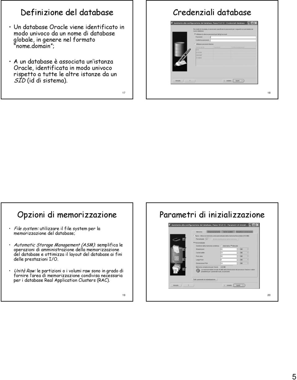 17 18 Opzioni di memorizzazione Parametri di inizializzazione File system: utilizzare il file system per la memorizzazione del database; Automatic Storage Management (ASM): semplifica le