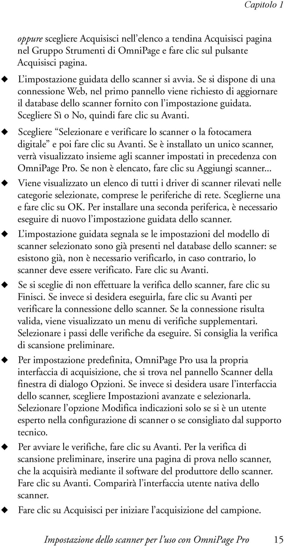 Scegliere Sì o No, quindi fare clic su Avanti. Scegliere Selezionare e verificare lo scanner o la fotocamera digitale e poi fare clic su Avanti.