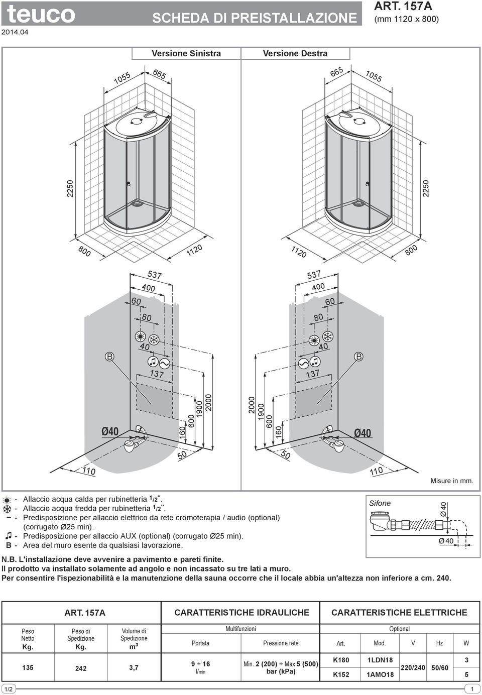 - Predisposizione per allaccio AUX (optional) (corrugato Ø25 min). - Area del muro esente da qualsiasi lavorazione. N.. L'installazione deve avvenire a pavimento e pareti finite.