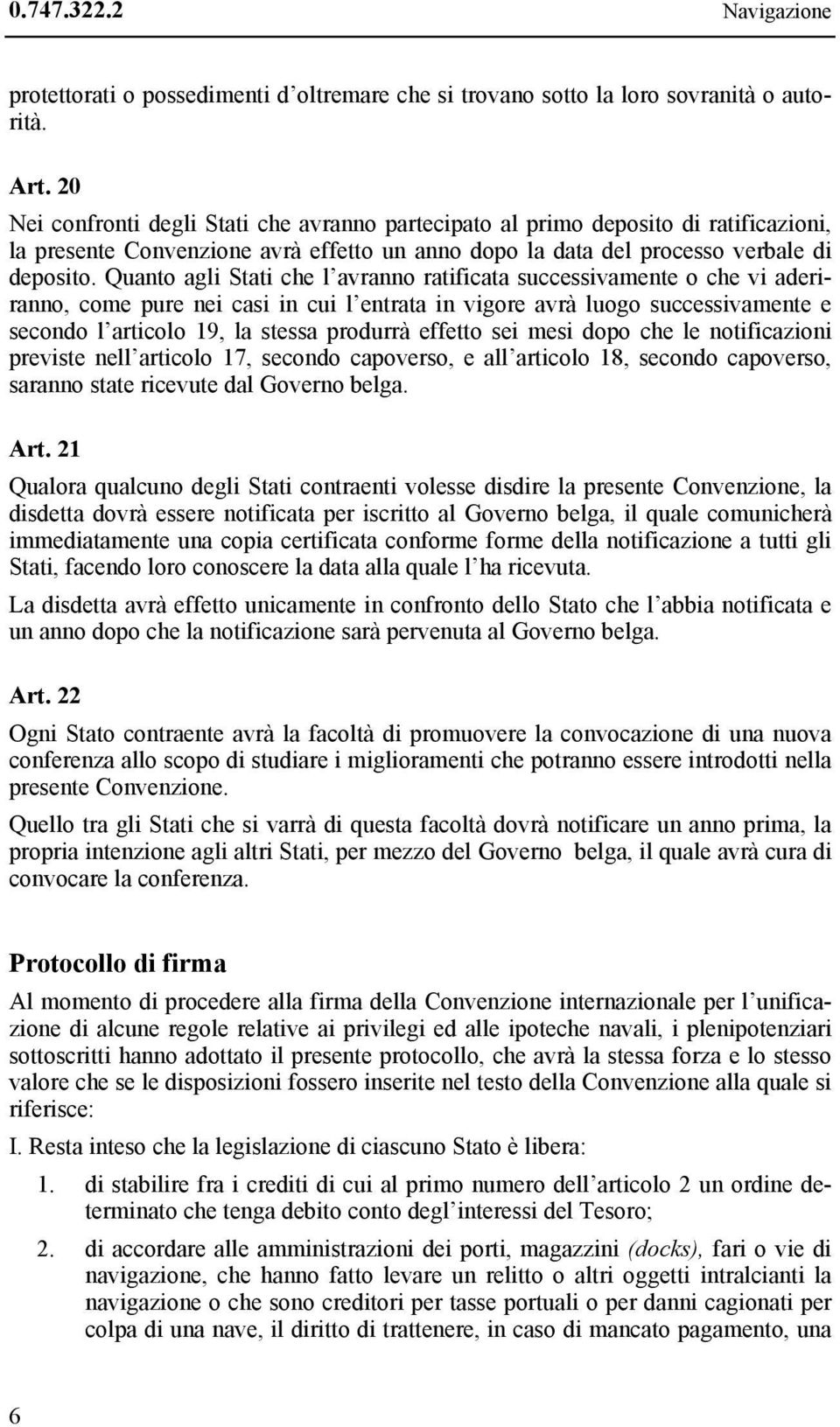 Quanto agli Stati che l avranno ratificata successivamente o che vi aderiranno, come pure nei casi in cui l entrata in vigore avrà luogo successivamente e secondo l articolo 19, la stessa produrrà