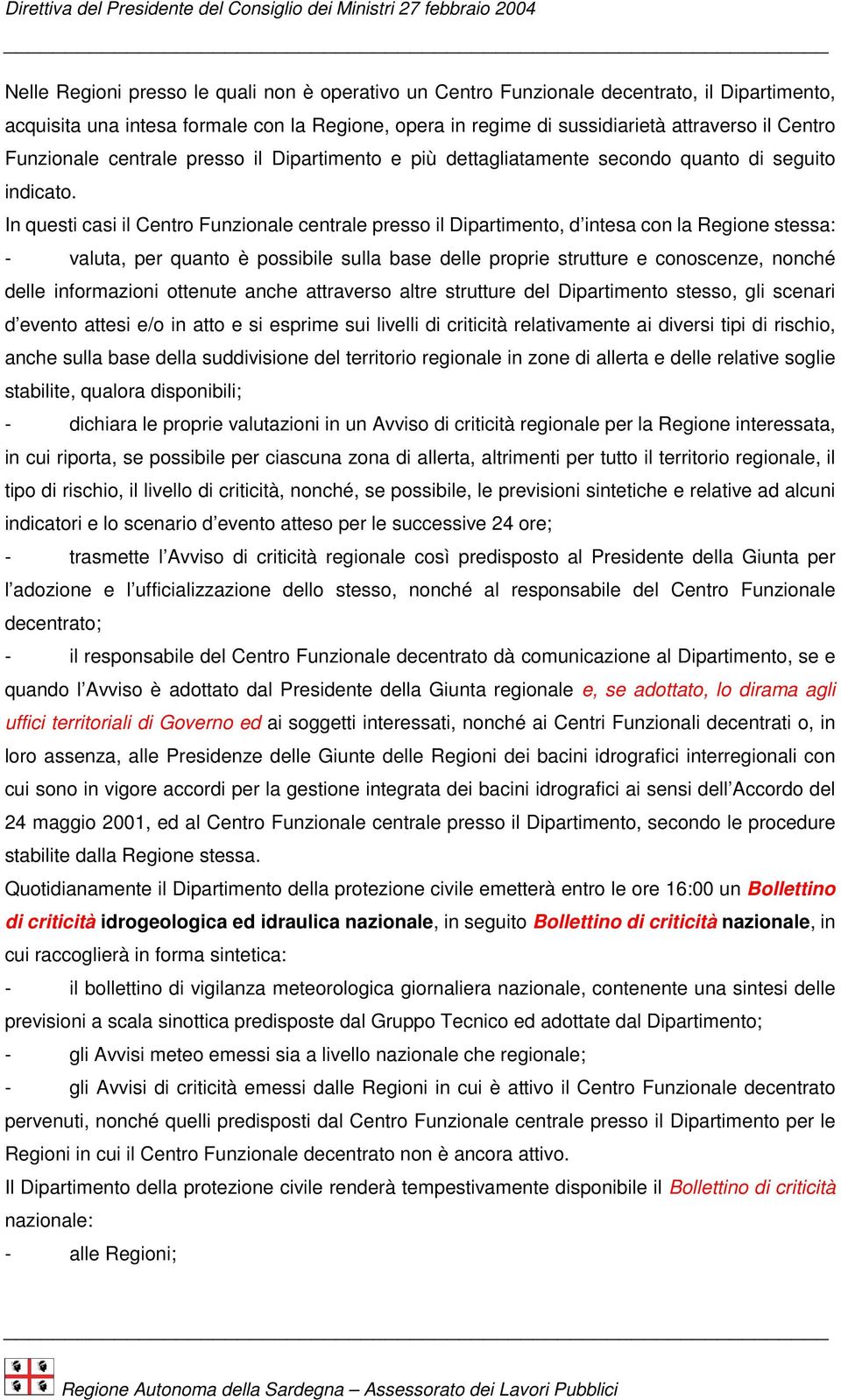 In questi casi il Centro Funzionale centrale presso il Dipartimento, d intesa con la Regione stessa: - valuta, per quanto è possibile sulla base delle proprie strutture e conoscenze, nonché delle