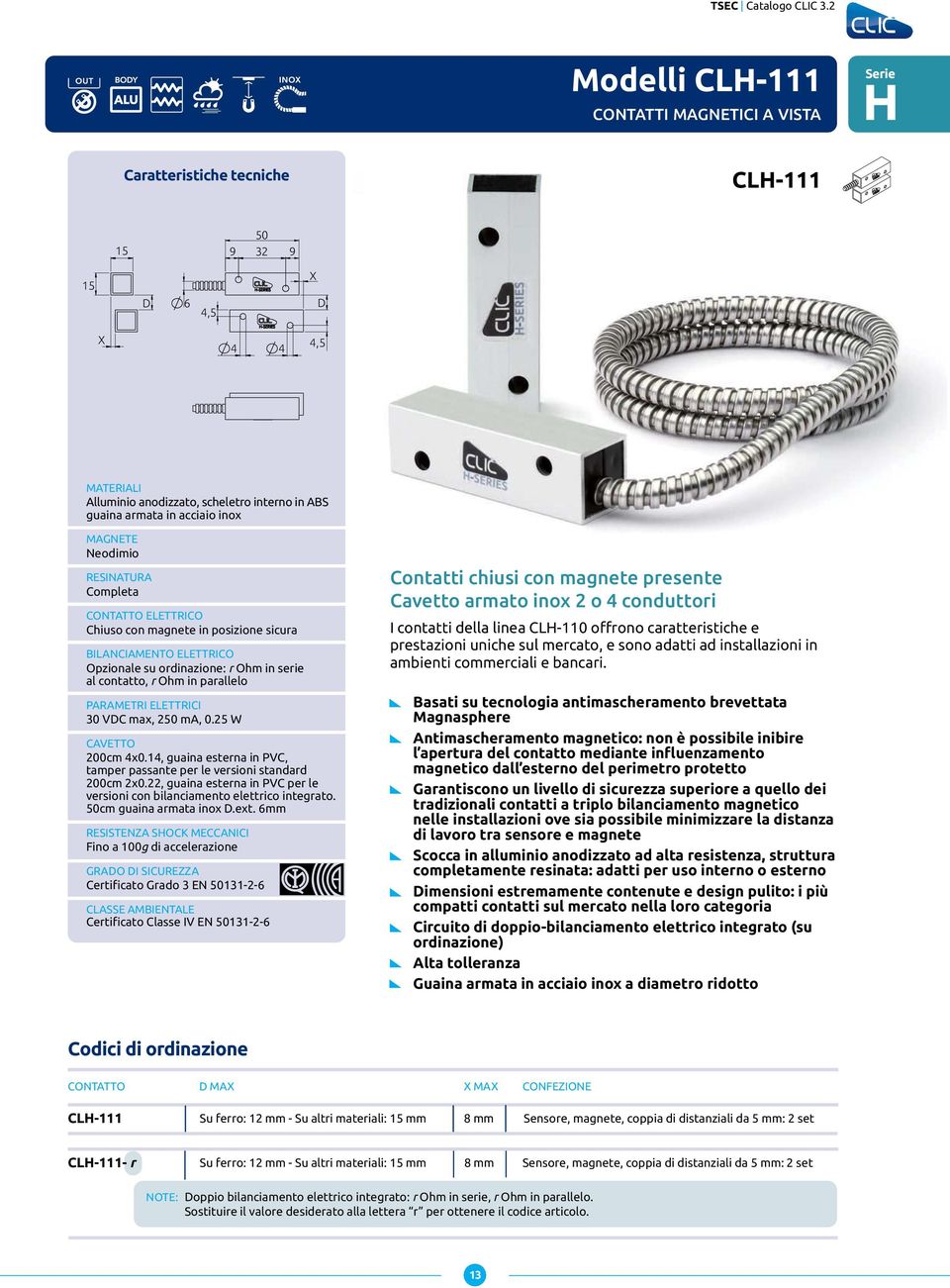 inox Neodimio RESINATURA Completa CONTATTO ELETTRICO Chiuso con magnete in posizione sicura BILANCIAMENTO ELETTRICO Opzionale su ordinazione: r Ohm in serie al contatto, r Ohm in parallelo PARAMETRI