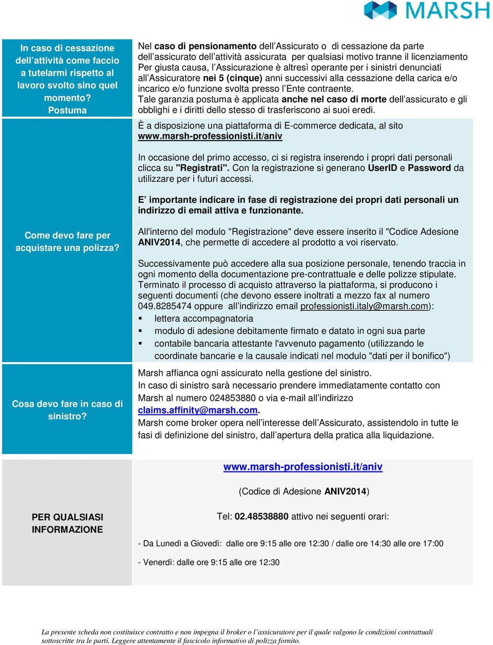 altresì operante per i sinistri denunciati all Assicuratore nei 5 (cinque) anni successivi alla cessazione della carica e/o incarico e/o funzione svolta presso l Ente contraente.